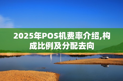 2025年POS机费率介绍,构成比例及分配去向