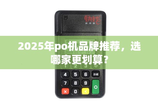 2025年po机品牌推荐，选哪家更划算？