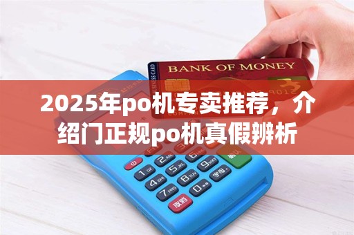 2025年po机专卖推荐，介绍门正规po机真假辨析