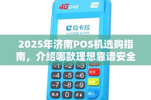 2025年济南POS机选购指南，介绍哪款理想靠谱安全