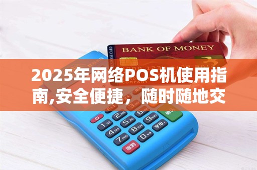 2025年网络POS机使用指南,安全便捷，随时随地交易