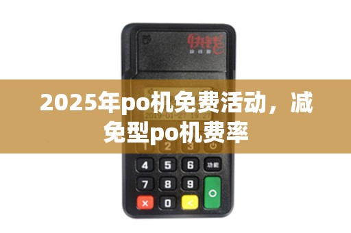 2025年po机免费活动，减免型po机费率