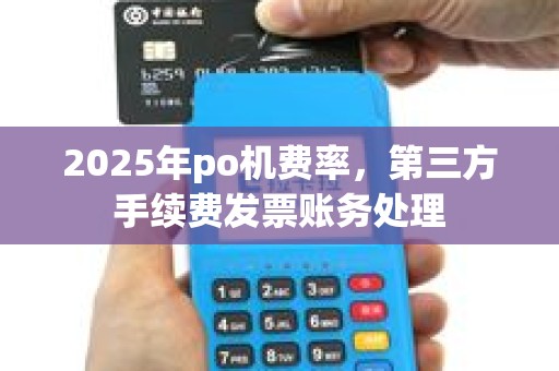 2025年po机费率，第三方手续费发票账务处理