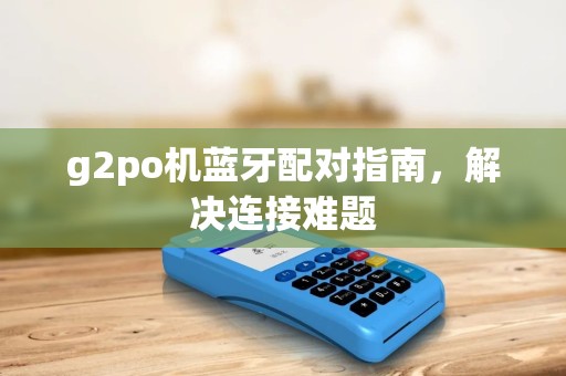 g2po机蓝牙配对指南，解决连接难题