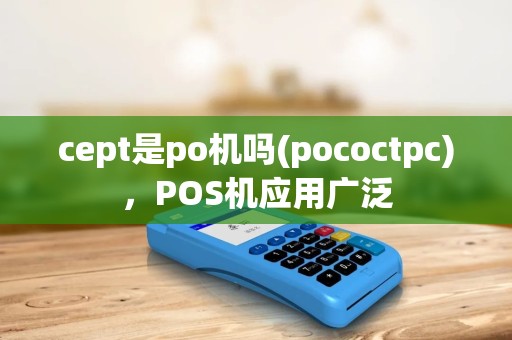 cept是po机吗(pococtpc)，POS机应用广泛