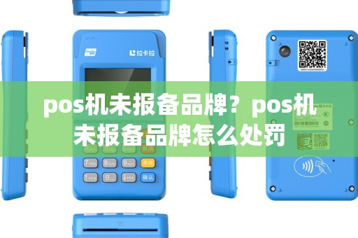 pos机未报备品牌？pos机未报备品牌怎么处罚