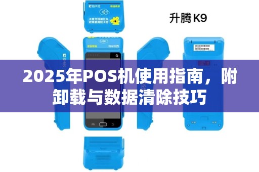 2025年POS机使用指南，附卸载与数据清除技巧