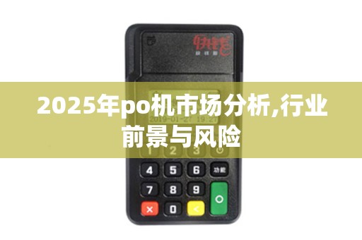 2025年po机市场分析,行业前景与风险