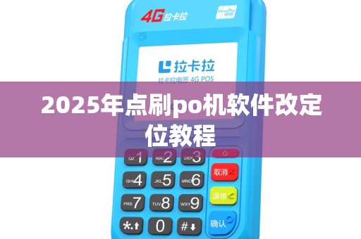 2025年点刷po机软件改定位教程