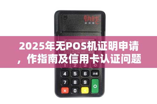 2025年无POS机证明申请，作指南及信用卡认证问题