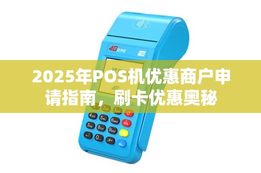 2025年POS机优惠商户申请指南，刷卡优惠奥秘