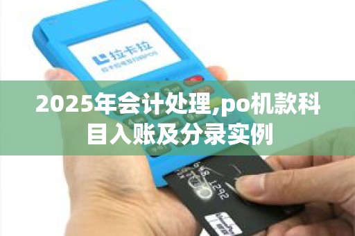 2025年会计处理,po机款科目入账及分录实例