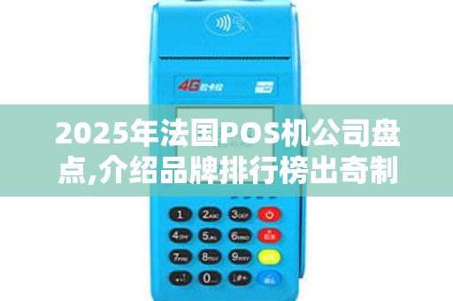 2025年法国POS机公司盘点,介绍品牌排行榜出奇制胜