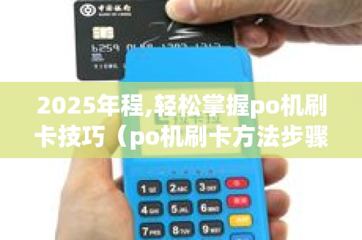 2025年程,轻松掌握po机刷卡技巧（po机刷卡方法步骤）