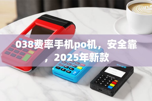 038费率手机po机，安全靠，2025年新款