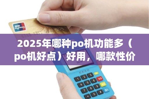 2025年哪种po机功能多（po机好点）好用，哪款性价比高