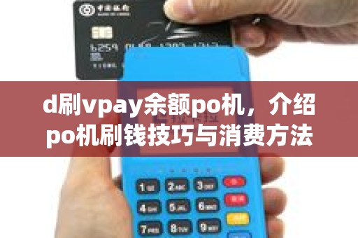 d刷vpay余额po机，介绍po机刷钱技巧与消费方法