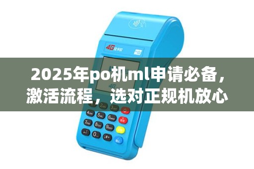 2025年po机ml申请必备，激活流程，选对正规机放心用