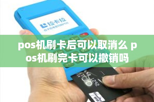 pos机刷卡后可以取消么 pos机刷完卡可以撤销吗