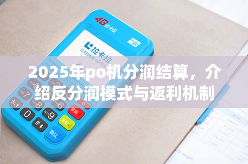 2025年po机分润结算，介绍反分润模式与返利机制