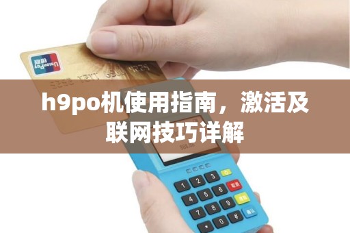 h9po机使用指南，激活及联网技巧详解