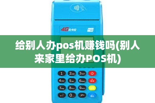 给别人办pos机赚钱吗(别人来家里给办POS机)