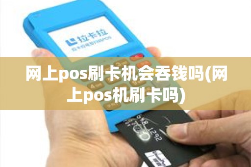 网上pos刷卡机会吞钱吗(网上pos机刷卡吗)