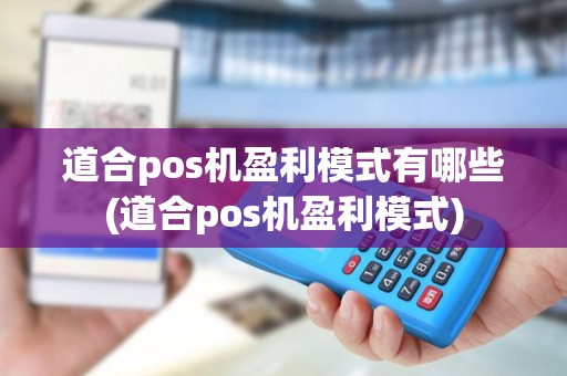 道合pos机盈利模式有哪些(道合pos机盈利模式)