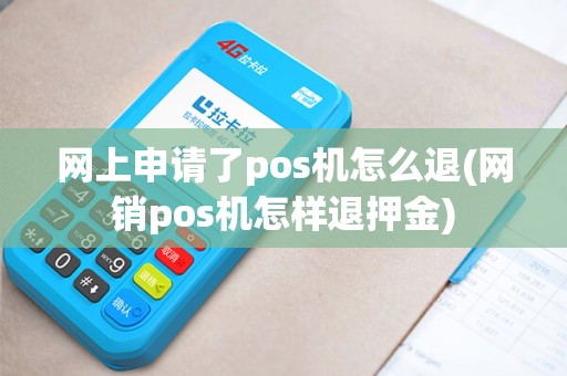 网上申请了pos机怎么退(网销pos机怎样退押金)