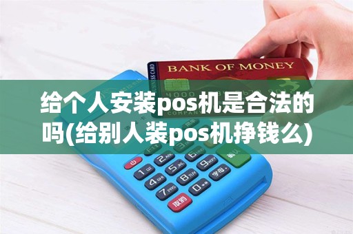 给个人安装pos机是合法的吗(给别人装pos机挣钱么)