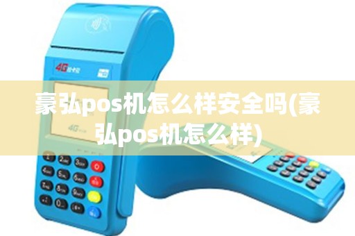 豪弘pos机怎么样安全吗(豪弘pos机怎么样)