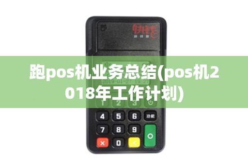 跑pos机业务总结(pos机2018年工作计划)