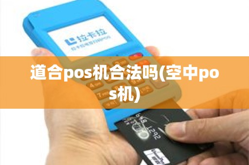 道合pos机合法吗(空中pos机)