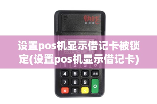 设置pos机显示借记卡被锁定(设置pos机显示借记卡)
