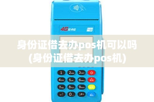 身份证借去办pos机可以吗(身份证借去办pos机)