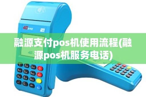 融源支付pos机使用流程(融源pos机服务电话)