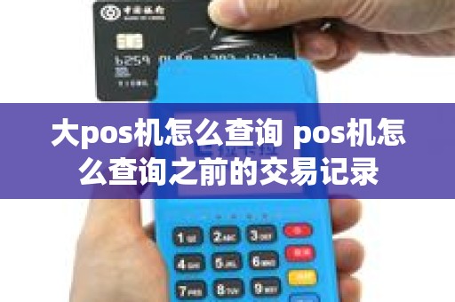 大pos机怎么查询 pos机怎么查询之前的交易记录