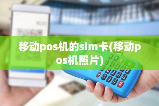 移动pos机的sim卡(移动pos机照片)