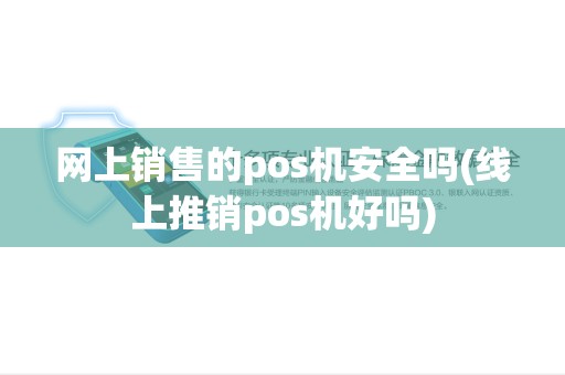 网上销售的pos机安全吗(线上推销pos机好吗) 网上销售的pos机安全吗(线上推销pos机好吗)