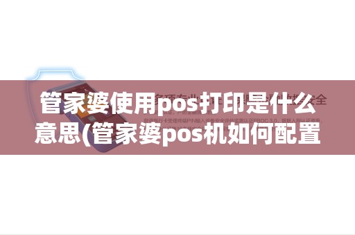 管家婆使用pos打印是什么意思(管家婆pos机如何配置)