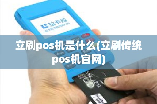 立刷pos机是什么(立刷传统pos机官网) 立刷pos机是什么(立刷传统pos机官网)