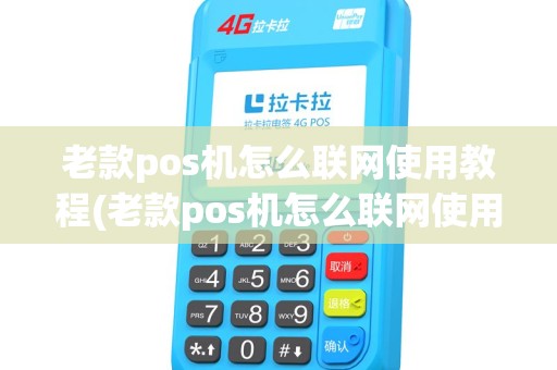 老款pos机怎么联网使用教程(老款pos机怎么联网使用)