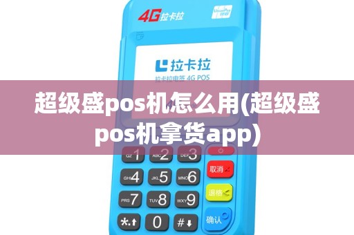 超级盛pos机怎么用(超级盛pos机拿货app)