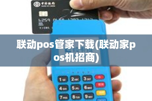 联动pos管家下载(联动家pos机招商) 联动pos管家下载(联动家pos机招商)