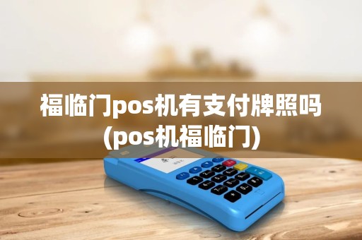 福临门pos机有支付牌照吗(pos机福临门)