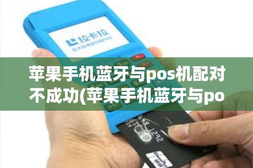 苹果手机蓝牙与pos机配对不成功(苹果手机蓝牙与pos机)