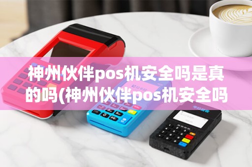 神州伙伴pos机安全吗是真的吗(神州伙伴pos机安全吗)