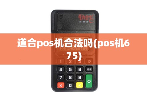 道合pos机合法吗(pos机675) 道合pos机合法吗(pos机675)