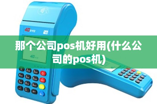 那个公司pos机好用(什么公司的pos机) 那个公司pos机好用(什么公司的pos机)