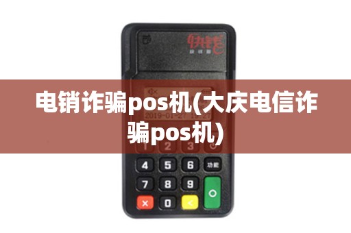 电销诈骗pos机(大庆电信诈骗pos机) 电销诈骗pos机(大庆电信诈骗pos机)